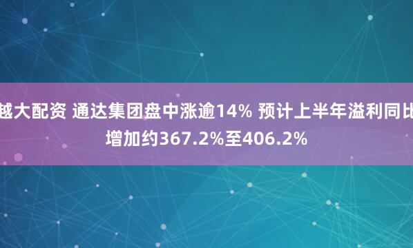 越大配资 通达集团盘中涨逾14% 预计上半年溢利同比增加约367.2%至406.2%