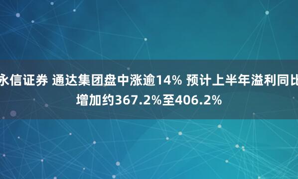 永信证券 通达集团盘中涨逾14% 预计上半年溢利同比增加约367.2%至406.2%