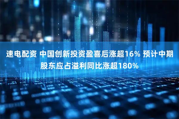速电配资 中国创新投资盈喜后涨超16% 预计中期股东应占溢利同比涨超180%