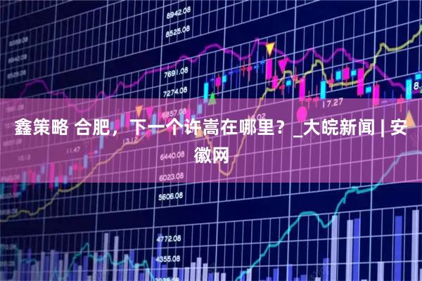 鑫策略 合肥，下一个许嵩在哪里？_大皖新闻 | 安徽网