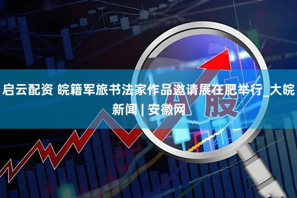 启云配资 皖籍军旅书法家作品邀请展在肥举行_大皖新闻 | 安徽网