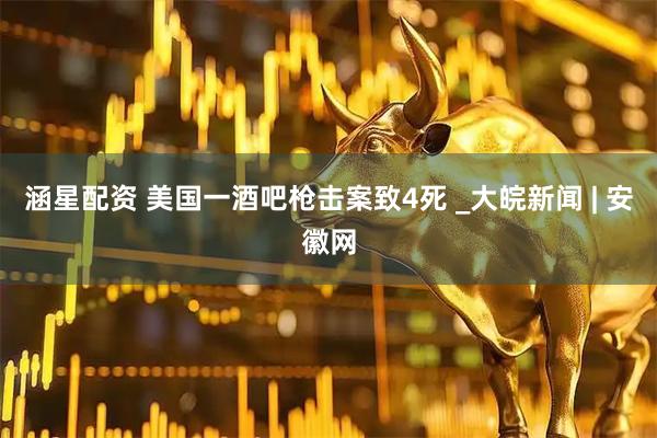 涵星配资 美国一酒吧枪击案致4死 _大皖新闻 | 安徽网