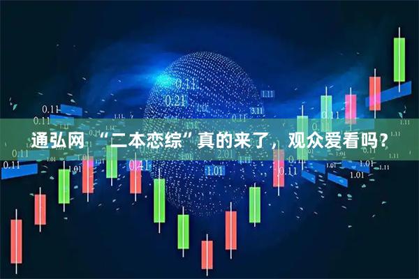 通弘网  “二本恋综”真的来了，观众爱看吗？