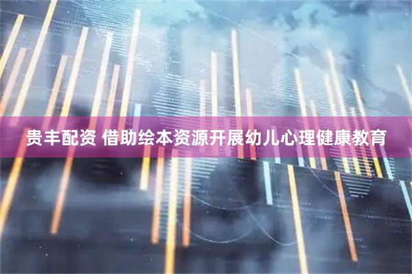 贵丰配资 借助绘本资源开展幼儿心理健康教育