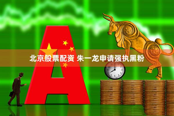 北京股票配资 朱一龙申请强执黑粉