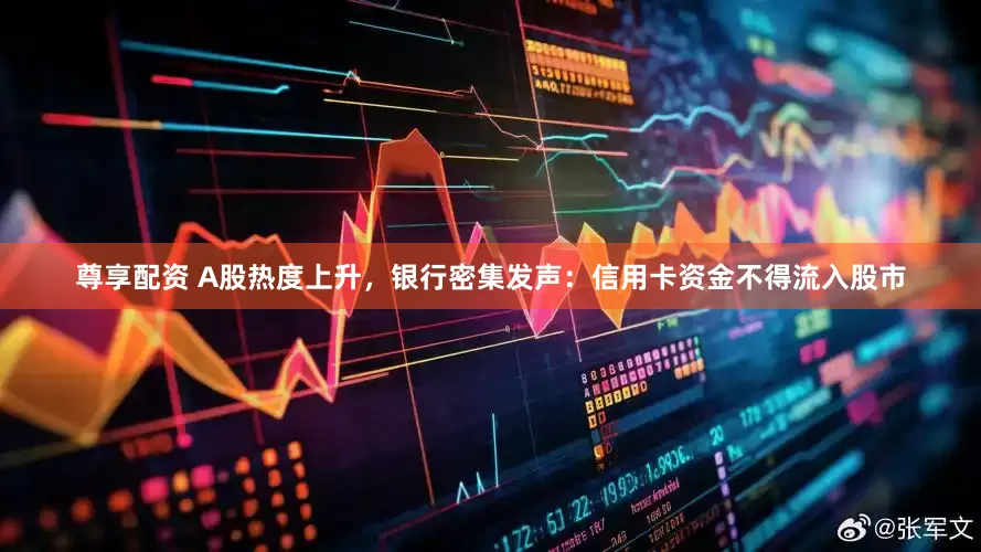 尊享配资 A股热度上升，银行密集发声：信用卡资金不得流入股市