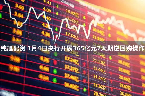 纯旭配资 1月4日央行开展365亿元7天期逆回购操作