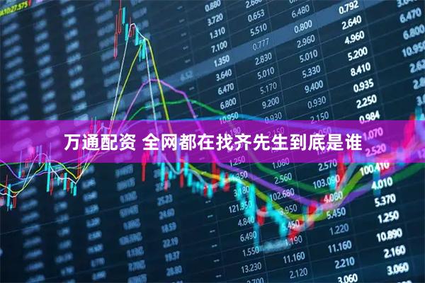 万通配资 全网都在找齐先生到底是谁
